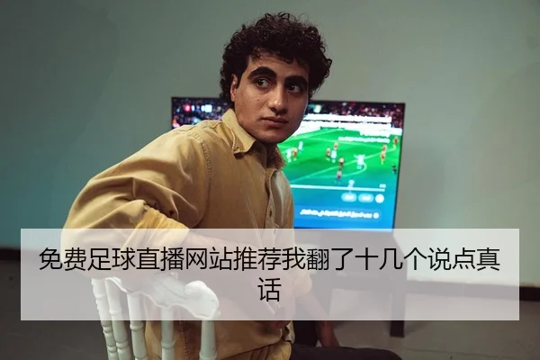 免费足球直播网站推荐我翻了十几个说点真话（leyu）