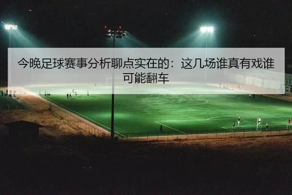 今晚足球赛事分析聊点实在的：这几场谁真有戏谁可能翻车（leyu）