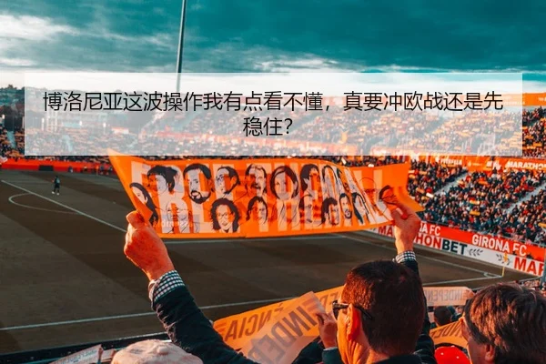 博洛尼亚这波操作我有点看不懂，真要冲欧战还是先稳住？（leyu）