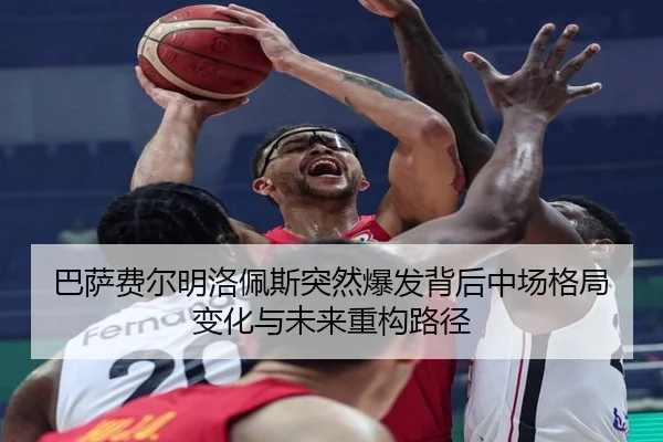巴萨费尔明洛佩斯突然爆发背后中场格局变化与未来重构路径（leyu）