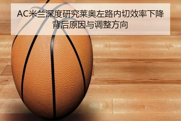 AC米兰深度研究莱奥左路内切效率下降背后原因与调整方向（leyu）