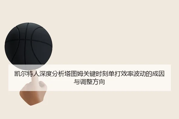 凯尔特人深度分析塔图姆关键时刻单打效率波动的成因与调整方向（leyu）