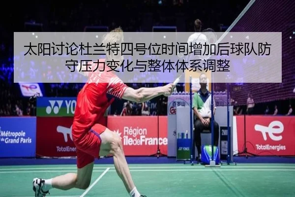 太阳讨论杜兰特四号位时间增加后球队防守压力变化与整体体系调整 - leyu