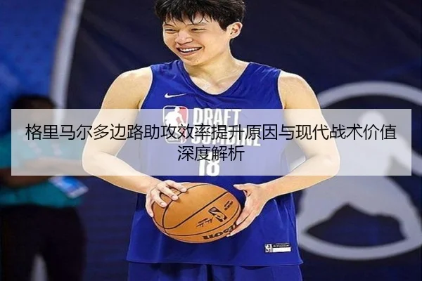 格里马尔多边路助攻效率提升原因与现代战术价值深度解析（leyu）