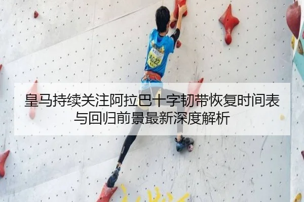 皇马持续关注阿拉巴十字韧带恢复时间表与回归前景最新深度解析（leyu）