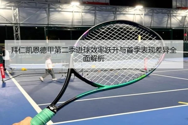 拜仁凯恩德甲第二季进球效率跃升与首季表现差异全面解析（leyu）