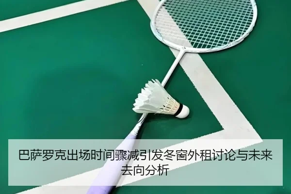 巴萨罗克出场时间骤减引发冬窗外租讨论与未来去向分析（leyu）
