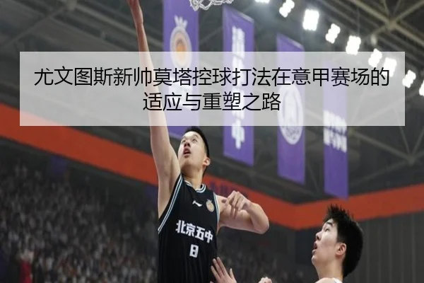 尤文图斯新帅莫塔控球打法在意甲赛场的适应与重塑之路（leyu）